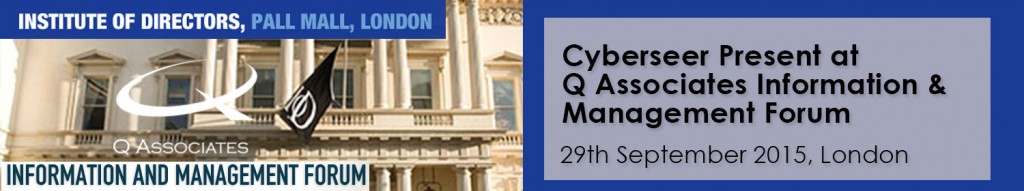 Cyberseer present at Q Associates Information Management Forum 29th September Institute of Directors 116 Pall Mall London